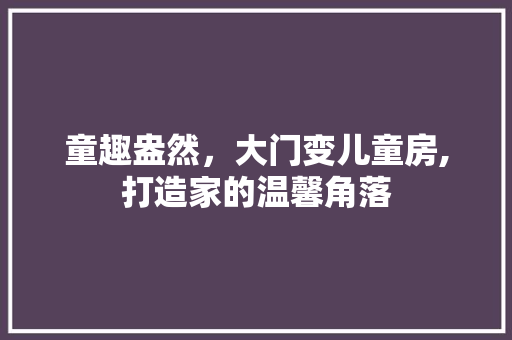 童趣盎然，大门变儿童房,打造家的温馨角落