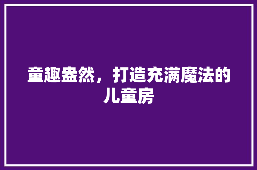童趣盎然，打造充满魔法的儿童房