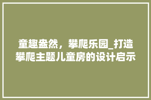 童趣盎然，攀爬乐园_打造攀爬主题儿童房的设计启示