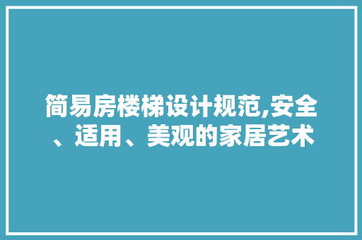 简易房楼梯设计规范,安全、适用、美观的家居艺术