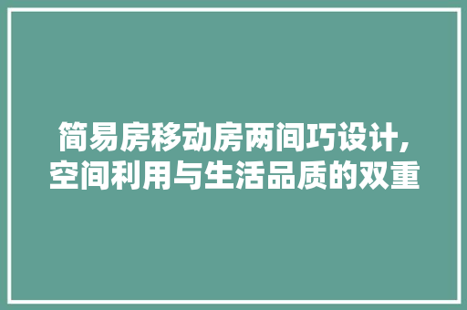 简易房移动房两间巧设计,空间利用与生活品质的双重提升