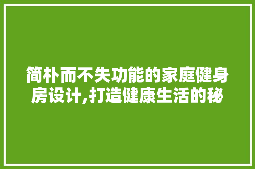 简朴而不失功能的家庭健身房设计,打造健康生活的秘密花园