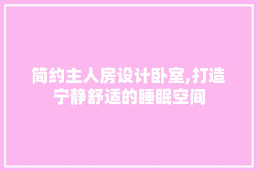 简约主人房设计卧室,打造宁静舒适的睡眠空间