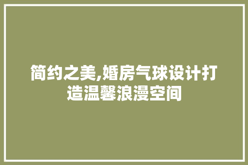 简约之美,婚房气球设计打造温馨浪漫空间