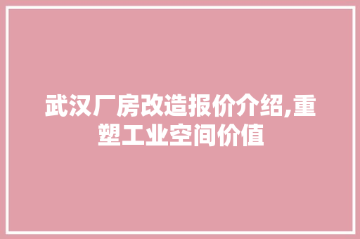武汉厂房改造报价介绍,重塑工业空间价值
