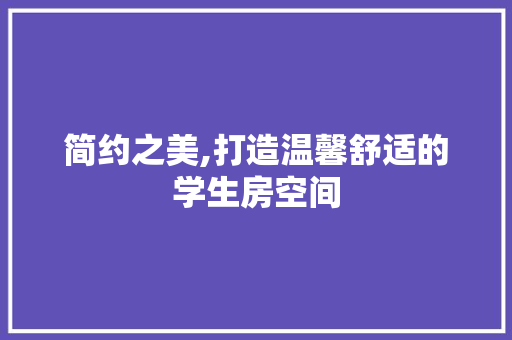 简约之美,打造温馨舒适的学生房空间