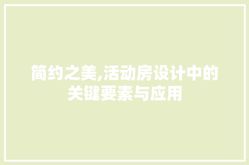 简约之美,活动房设计中的关键要素与应用