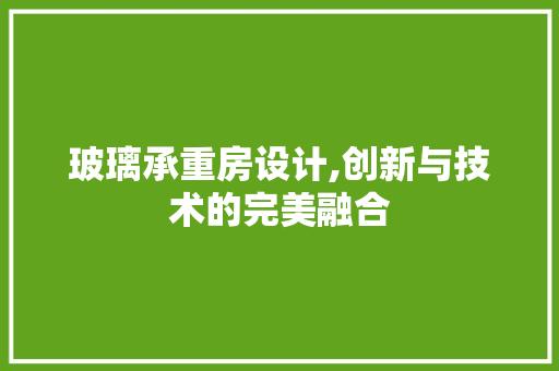玻璃承重房设计,创新与技术的完美融合