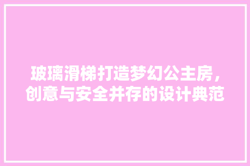 玻璃滑梯打造梦幻公主房，创意与安全并存的设计典范