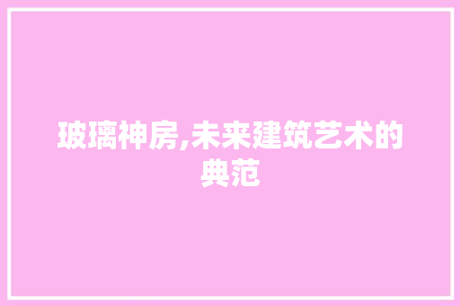 玻璃神房,未来建筑艺术的典范