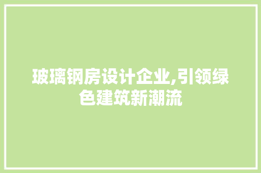 玻璃钢房设计企业,引领绿色建筑新潮流