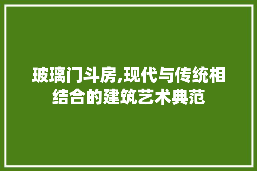 玻璃门斗房,现代与传统相结合的建筑艺术典范