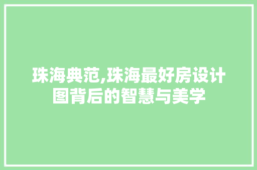 珠海典范,珠海最好房设计图背后的智慧与美学