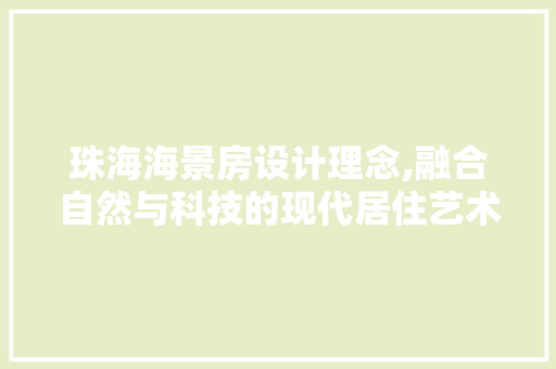 珠海海景房设计理念,融合自然与科技的现代居住艺术