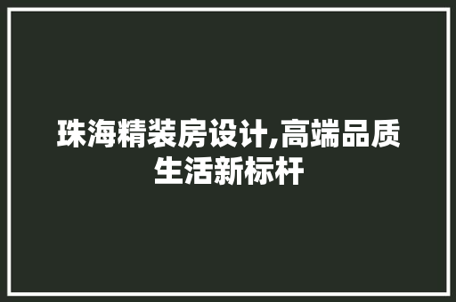 珠海精装房设计,高端品质生活新标杆