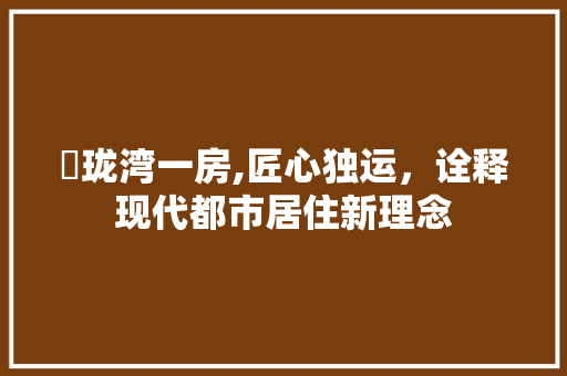 珺珑湾一房,匠心独运，诠释现代都市居住新理念