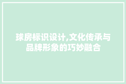 球房标识设计,文化传承与品牌形象的巧妙融合