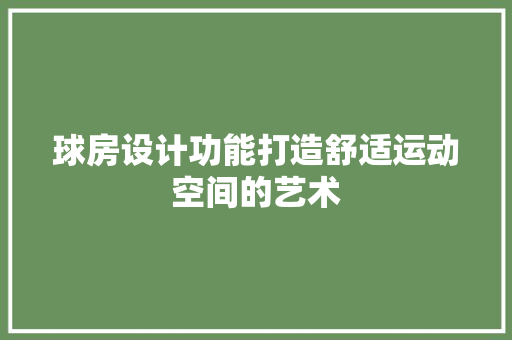 球房设计功能打造舒适运动空间的艺术