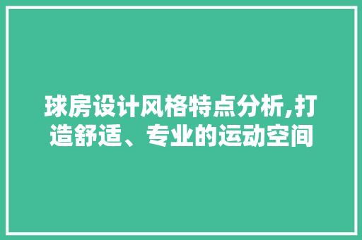 球房设计风格特点分析,打造舒适、专业的运动空间