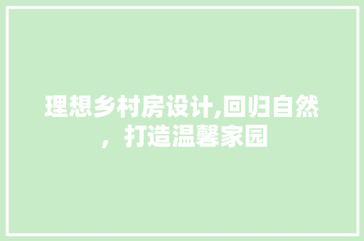 理想乡村房设计,回归自然，打造温馨家园