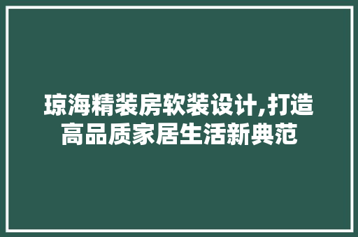 琼海精装房软装设计,打造高品质家居生活新典范