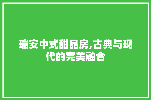 瑞安中式甜品房,古典与现代的完美融合
