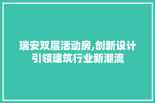 瑞安双层活动房,创新设计引领建筑行业新潮流