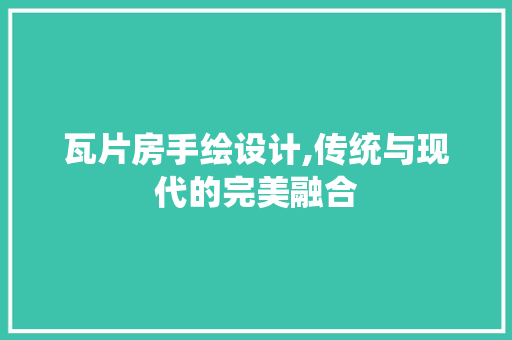 瓦片房手绘设计,传统与现代的完美融合