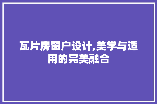 瓦片房窗户设计,美学与适用的完美融合