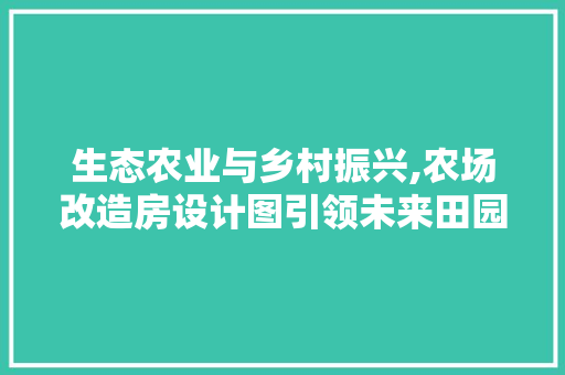 生态农业与乡村振兴,农场改造房设计图引领未来田园生活
