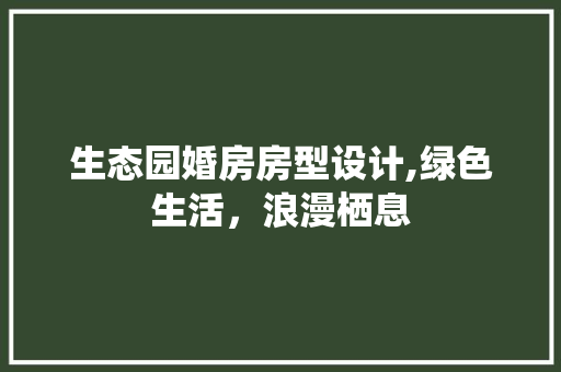 生态园婚房房型设计,绿色生活，浪漫栖息