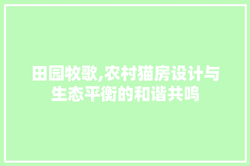 田园牧歌,农村猫房设计与生态平衡的和谐共鸣