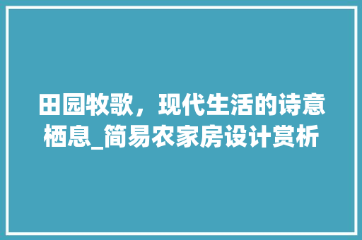 田园牧歌，现代生活的诗意栖息_简易农家房设计赏析