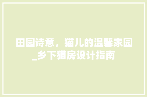 田园诗意，猫儿的温馨家园_乡下猫房设计指南