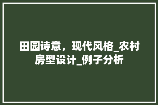 田园诗意，现代风格_农村房型设计_例子分析