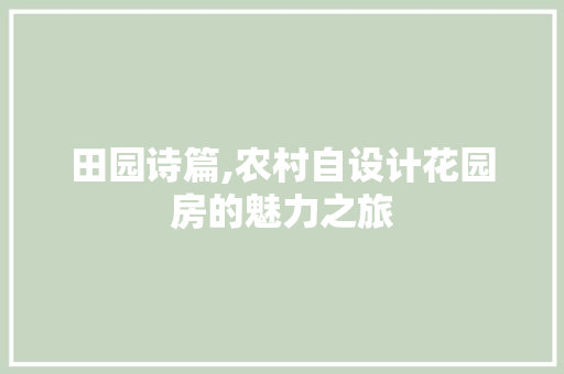 田园诗篇,农村自设计花园房的魅力之旅