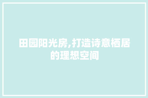 田园阳光房,打造诗意栖居的理想空间
