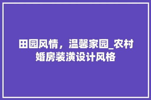 田园风情，温馨家园_农村婚房装潢设计风格