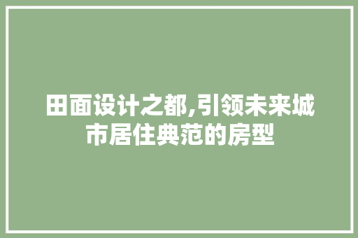 田面设计之都,引领未来城市居住典范的房型