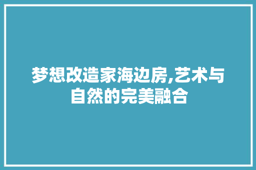 梦想改造家海边房,艺术与自然的完美融合