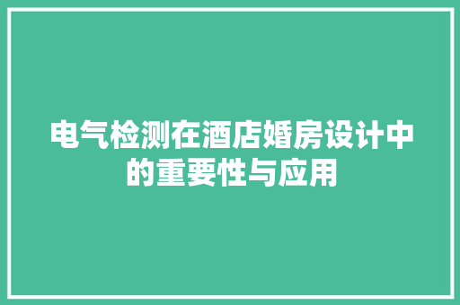 电气检测在酒店婚房设计中的重要性与应用