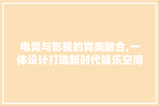 电竞与影视的完美融合,一体设计打造新时代娱乐空间