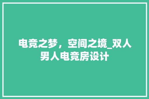 电竞之梦，空间之境_双人男人电竞房设计