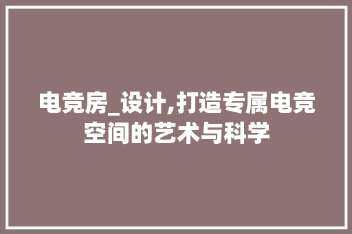 电竞房_设计,打造专属电竞空间的艺术与科学