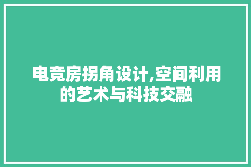 电竞房拐角设计,空间利用的艺术与科技交融