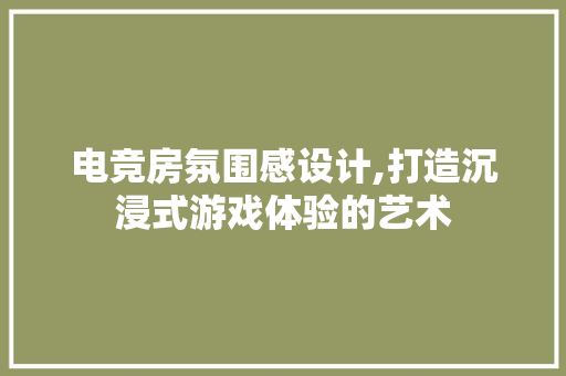 电竞房氛围感设计,打造沉浸式游戏体验的艺术