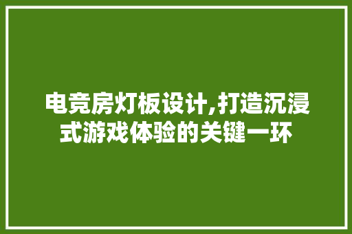 电竞房灯板设计,打造沉浸式游戏体验的关键一环