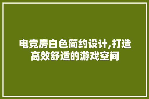 电竞房白色简约设计,打造高效舒适的游戏空间