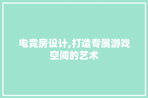 电竞房设计,打造专属游戏空间的艺术