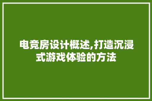 电竞房设计概述,打造沉浸式游戏体验的方法